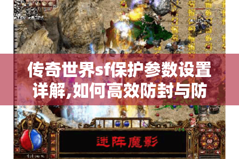 传奇世界sf保护参数设置详解,如何高效防封与防攻击