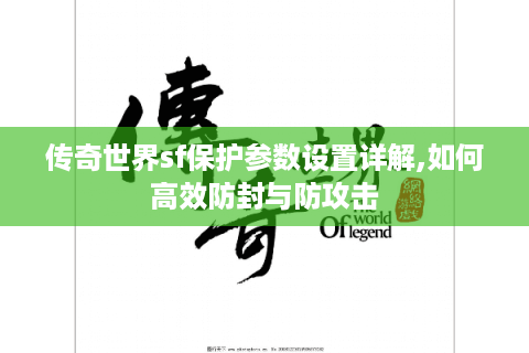 传奇世界sf保护参数设置详解,如何高效防封与防攻击