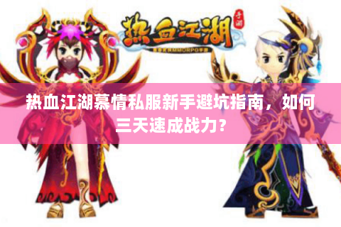 热血江湖慕情私服新手避坑指南，如何三天速成战力？