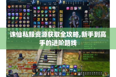 诛仙私服资源获取全攻略,新手到高手的进阶路线