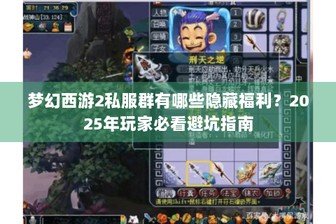 梦幻西游2私服群有哪些隐藏福利？2025年玩家必看避坑指南