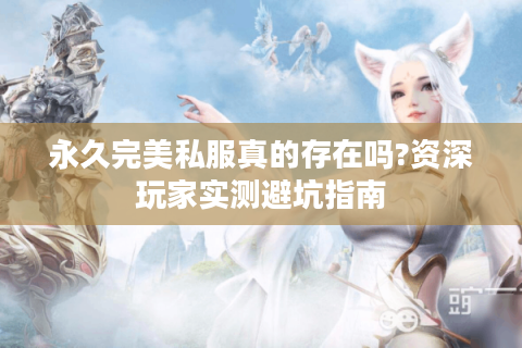 永久完美私服真的存在吗?资深玩家实测避坑指南