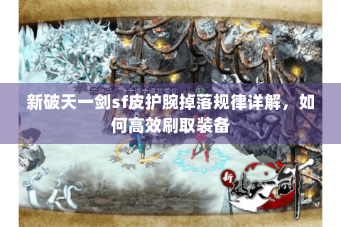 新破天一剑sf皮护腕掉落规律详解，如何高效刷取装备