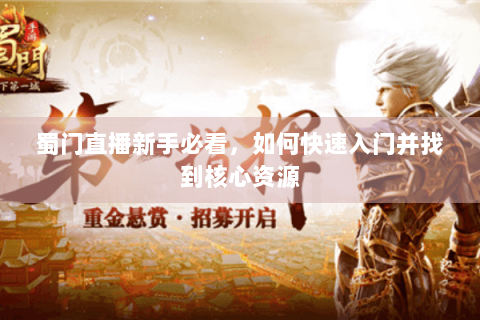 蜀门直播新手必看，如何快速入门并找到核心资源