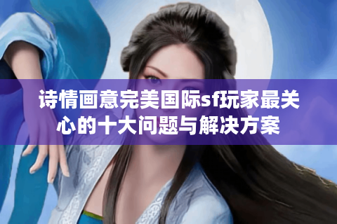 诗情画意完美国际sf玩家最关心的十大问题与解决方案