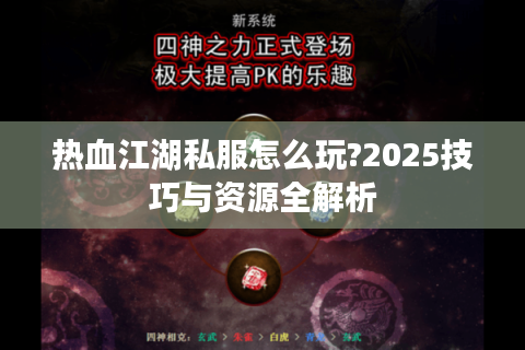 热血江湖私服怎么玩?2025技巧与资源全解析