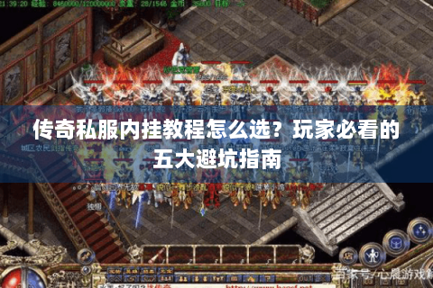 传奇私服内挂教程怎么选？玩家必看的五大避坑指南