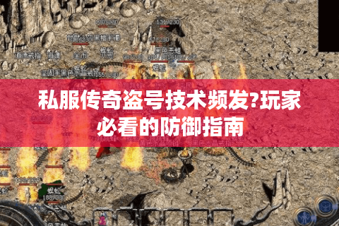 私服传奇盗号技术频发?玩家必看的防御指南