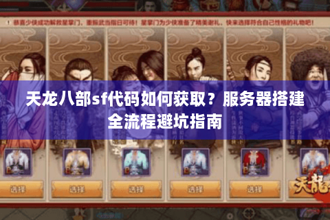 天龙八部sf代码如何获取？服务器搭建全流程避坑指南