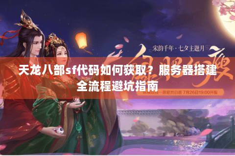 天龙八部sf代码如何获取？服务器搭建全流程避坑指南