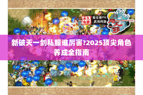 新破天一剑私服谁厉害?2025顶尖角色养成全指南