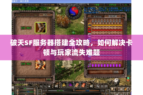 破天SF服务器搭建全攻略，如何解决卡顿与玩家流失难题