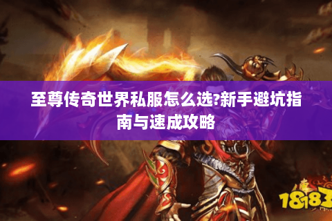 至尊传奇世界私服怎么选?新手避坑指南与速成攻略