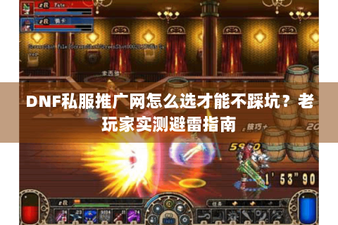 DNF私服推广网怎么选才能不踩坑？老玩家实测避雷指南