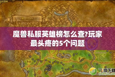 魔兽私服英雄榜怎么查?玩家最头疼的5个问题