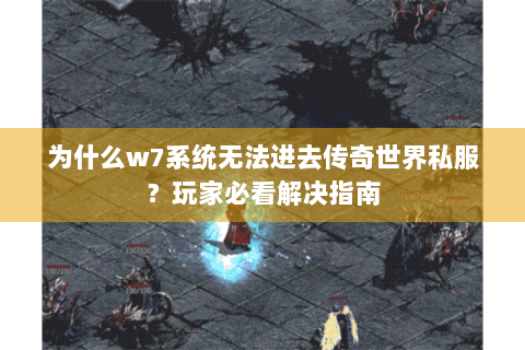 为什么w7系统无法进去传奇世界私服？玩家必看解决指南