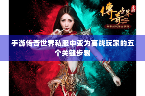 手游传奇世界私服中变为高战玩家的五个关键步骤