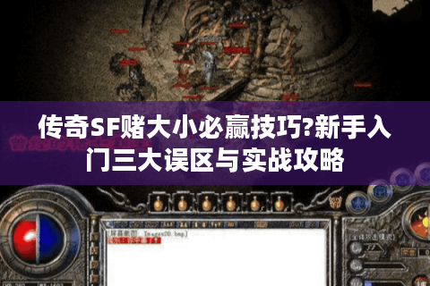 传奇SF赌大小必赢技巧?新手入门三大误区与实战攻略