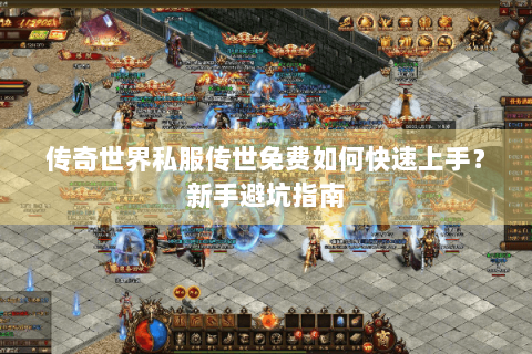 传奇世界私服传世免费如何快速上手？新手避坑指南