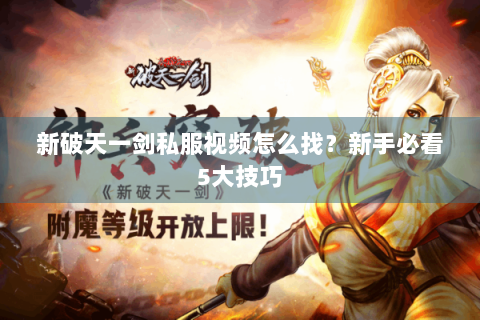 新破天一剑私服视频怎么找？新手必看5大技巧