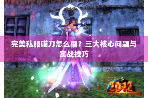 完美私服喵刀怎么刷？三大核心问题与实战技巧