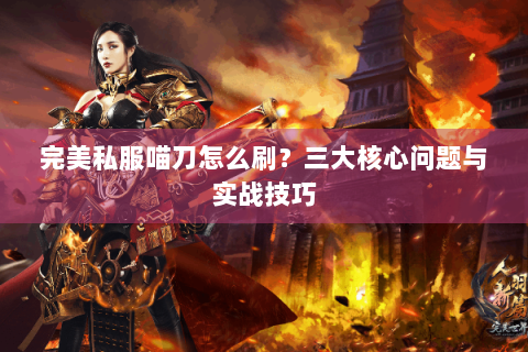 完美私服喵刀怎么刷？三大核心问题与实战技巧