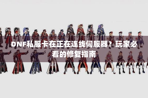 DNF私服卡在正在连线伺服器？玩家必看的修复指南