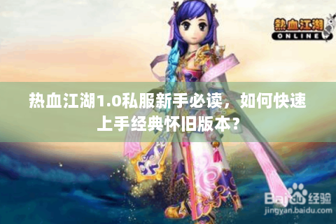 热血江湖1.0私服新手必读，如何快速上手经典怀旧版本？