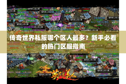 传奇世界私服哪个区人最多？新手必看的热门区服指南