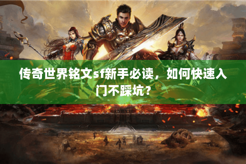 传奇世界铭文sf新手必读，如何快速入门不踩坑？