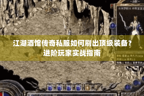 江湖酒馆传奇私服如何刷出顶级装备？进阶玩家实战指南