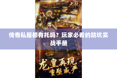 传奇私服都有托吗？玩家必看的防坑实战手册