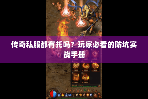 传奇私服都有托吗？玩家必看的防坑实战手册