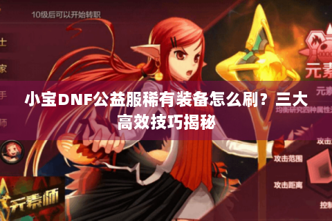 小宝DNF公益服稀有装备怎么刷？三大高效技巧揭秘