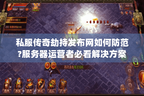 私服传奇劫持发布网如何防范?服务器运营者必看解决方案