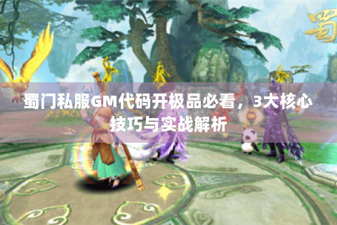 蜀门私服GM代码开极品必看，3大核心技巧与实战解析