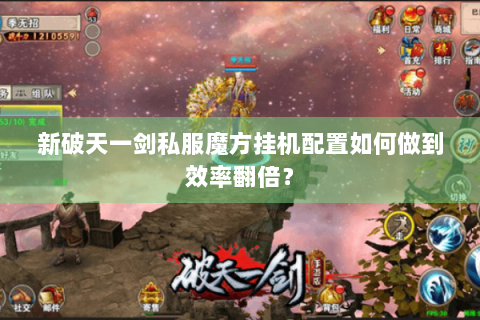 新破天一剑私服魔方挂机配置如何做到效率翻倍？