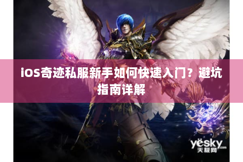 iOS奇迹私服新手如何快速入门？避坑指南详解