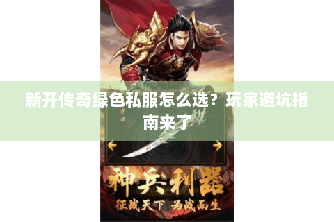 新开传奇绿色私服怎么选？玩家避坑指南来了