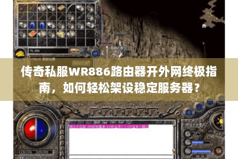 传奇私服WR886路由器开外网终极指南，如何轻松架设稳定服务器？