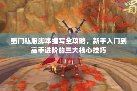 蜀门私服脚本编写全攻略，新手入门到高手进阶的三大核心技巧