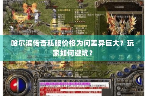 哈尔滨传奇私服价格为何差异巨大？玩家如何避坑？