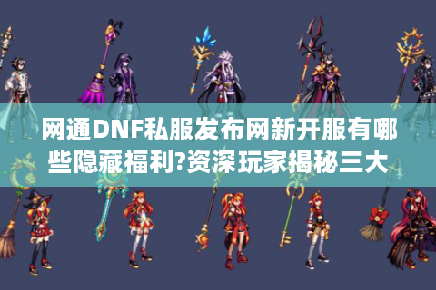 网通DNF私服发布网新开服有哪些隐藏福利?资深玩家揭秘三大技巧