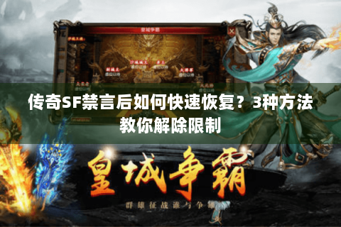 传奇SF禁言后如何快速恢复？3种方法教你解除限制