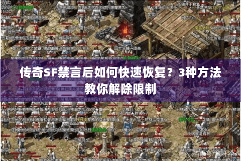 传奇SF禁言后如何快速恢复？3种方法教你解除限制