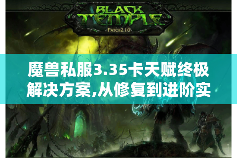 魔兽私服3.35卡天赋终极解决方案,从修复到进阶实战
