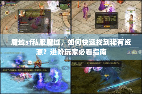 魔域sf私服魔域，如何快速找到稀有资源？进阶玩家必看指南