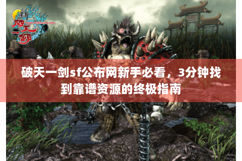 破天一剑sf公布网新手必看，3分钟找到靠谱资源的终极指南