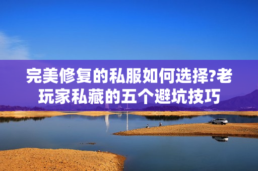 完美修复的私服如何选择?老玩家私藏的五个避坑技巧