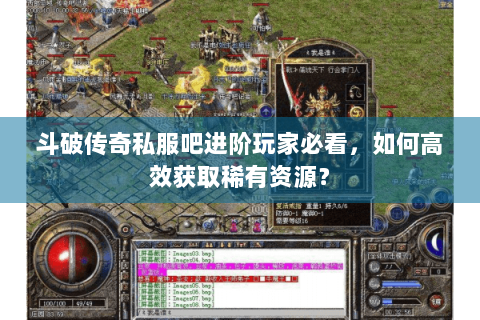 斗破传奇私服吧进阶玩家必看，如何高效获取稀有资源？